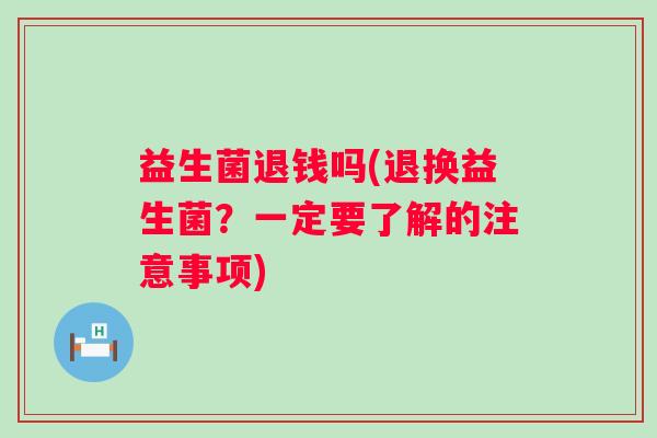 益生菌退钱吗(退换益生菌？一定要了解的注意事项)