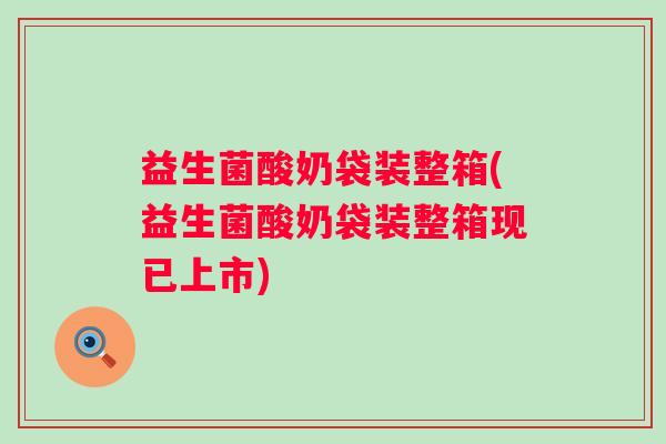 益生菌酸奶袋装整箱(益生菌酸奶袋装整箱现已上市)