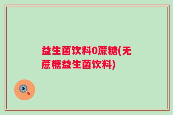 益生菌饮料0蔗糖(无蔗糖益生菌饮料)