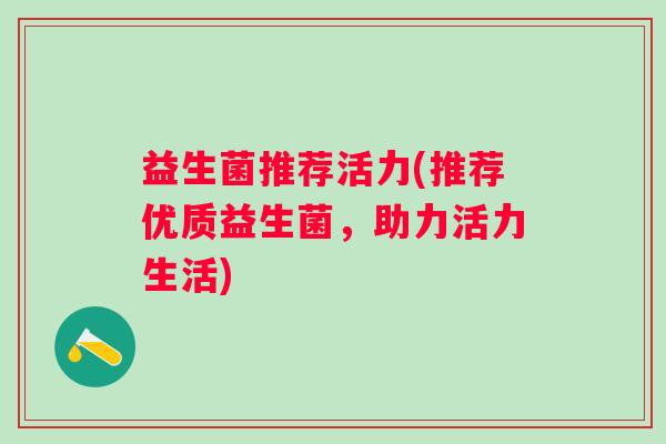 益生菌推荐活力(推荐优质益生菌，助力活力生活)