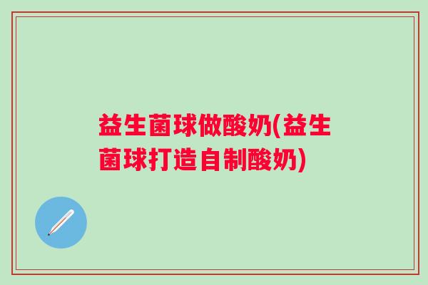 益生菌球做酸奶(益生菌球打造自制酸奶)