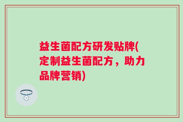 益生菌配方研发贴牌(定制益生菌配方，助力品牌营销)