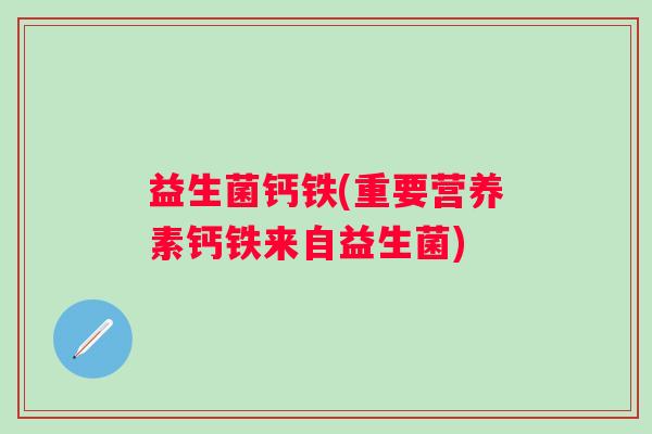 益生菌钙铁(重要营养素钙铁来自益生菌)