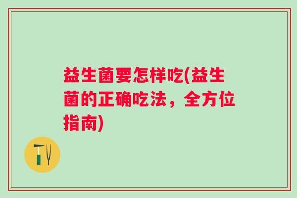 益生菌要怎样吃(益生菌的正确吃法，全方位指南)