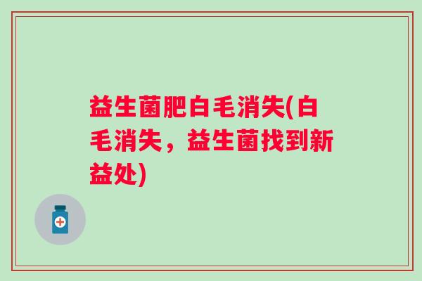 益生菌肥白毛消失(白毛消失，益生菌找到新益处)
