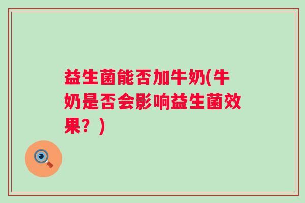 益生菌能否加牛奶(牛奶是否会影响益生菌效果？)