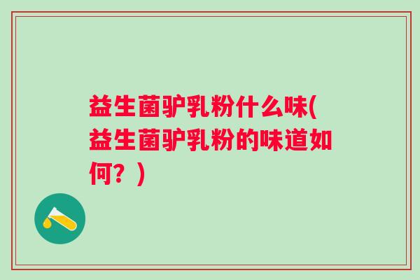 益生菌驴乳粉什么味(益生菌驴乳粉的味道如何？)