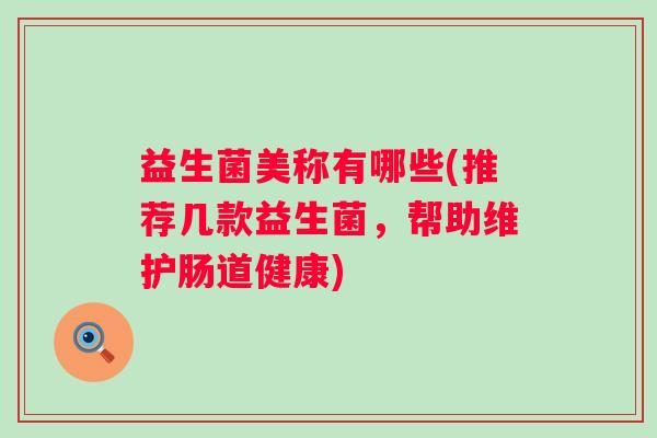 益生菌美称有哪些(推荐几款益生菌，帮助维护肠道健康)