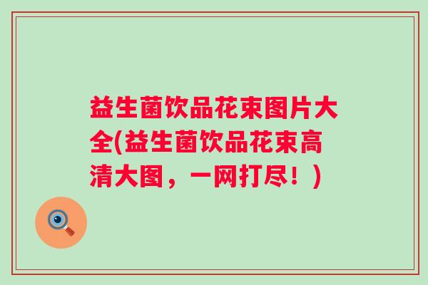 益生菌饮品花束图片大全(益生菌饮品花束高清大图，一网打尽！)