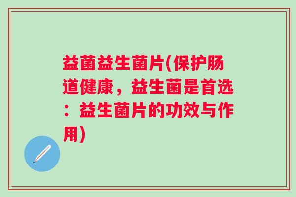 益菌益生菌片(保护肠道健康，益生菌是首选：益生菌片的功效与作用)