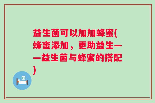 益生菌可以加加蜂蜜(蜂蜜添加，更助益生——益生菌与蜂蜜的搭配)