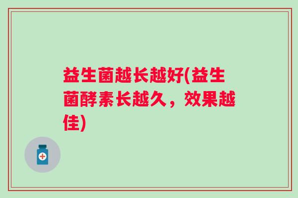 益生菌越长越好(益生菌酵素长越久，效果越佳)