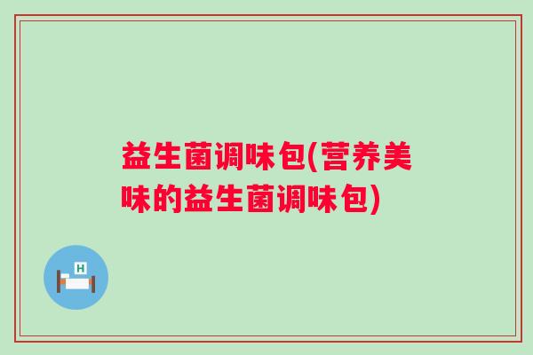 益生菌调味包(营养美味的益生菌调味包)