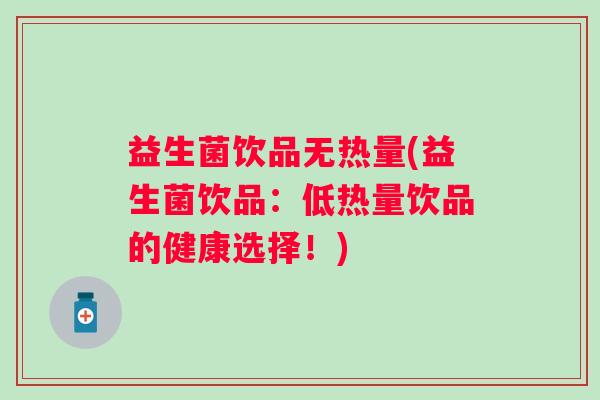 益生菌饮品无热量(益生菌饮品：低热量饮品的健康选择！)