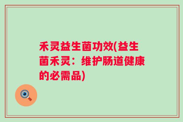 禾灵益生菌功效(益生菌禾灵：维护肠道健康的必需品)