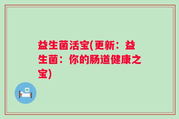 益生菌活宝(更新：益生菌：你的肠道健康之宝)