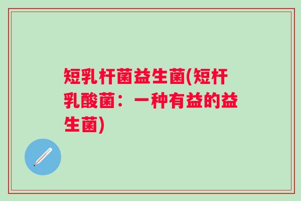 短乳杆菌益生菌(短杆乳酸菌:一种有益的益生菌) 短乳杆菌益生菌(短杆乳酸菌:一种有益的益生菌)