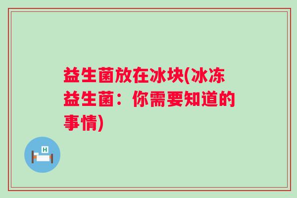 益生菌放在冰块(冰冻益生菌：你需要知道的事情)