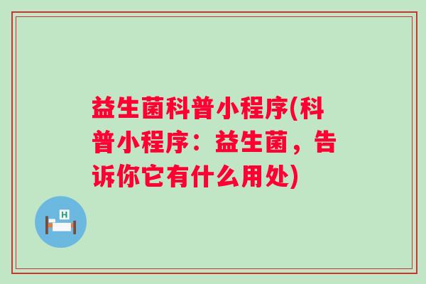 益生菌科普小程序(科普小程序:益生菌,告诉你它有什么用处) 益生菌科普小程序(科普小程序:益生菌,告诉你它有什么用处)