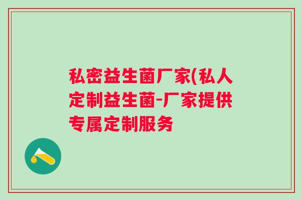 私密益生菌厂家(私人定制益生菌-厂家提供专属定制服务