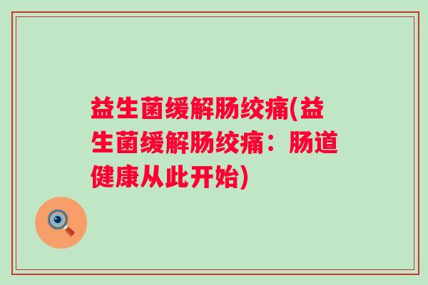 益生菌缓解肠绞痛(益生菌缓解肠绞痛:肠道健康从此开始) 益生菌缓解肠绞痛(益生菌缓解肠绞痛:肠道健康从此开始)