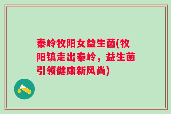 秦岭牧阳女益生菌(牧阳镇走出秦岭，益生菌引领健康新风尚)