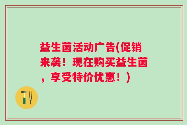 益生菌活动广告(促销来袭！现在购买益生菌，享受特价优惠！)