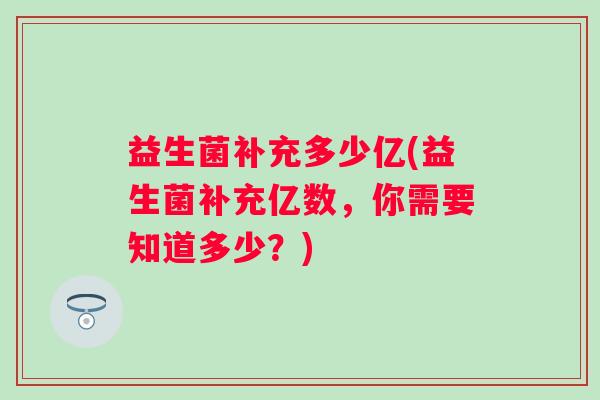 益生菌补充多少亿(益生菌补充亿数，你需要知道多少？)