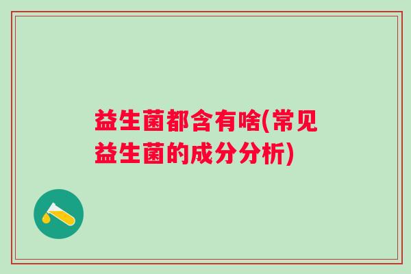 益生菌都含有啥(常见益生菌的成分分析)