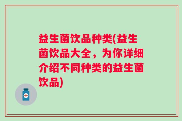 益生菌饮品种类(益生菌饮品大全，为你详细介绍不同种类的益生菌饮品)