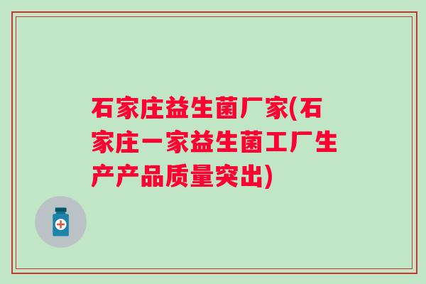 石家庄益生菌厂家(石家庄一家益生菌工厂生产产品质量突出)