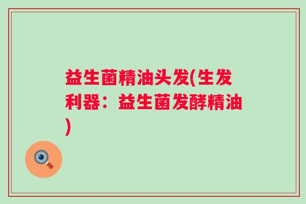 益生菌精油头发(生发利器：益生菌发酵精油)