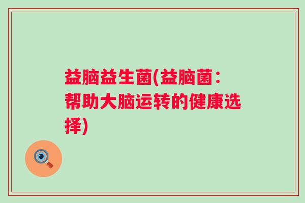 益脑益生菌(益脑菌：帮助大脑运转的健康选择)