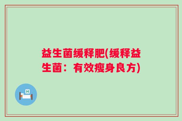 益生菌缓释肥(缓释益生菌:有效瘦身良方) 益生菌缓释肥(缓释益生菌:有效瘦身良方)