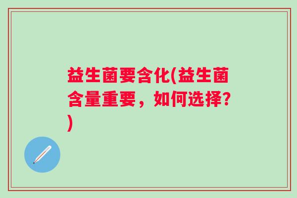 益生菌要含化(益生菌含量重要，如何选择？)