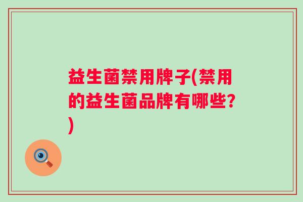 益生菌禁用牌子(禁用的益生菌品牌有哪些？)