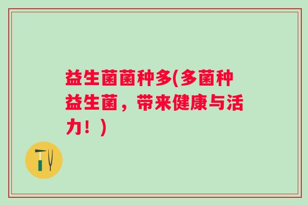 益生菌菌种多(多菌种益生菌，带来健康与活力！)