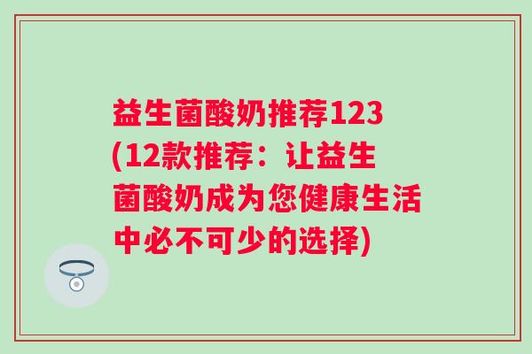 益生菌酸奶推荐123(12款推荐:让益生菌酸奶成为您健康生活中必不可少的选择) 益生菌酸奶推荐123(12款推荐:让益生菌酸奶成为您健康生活中必不可少的选择)