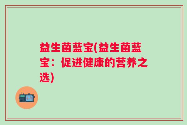 益生菌蓝宝(益生菌蓝宝：促进健康的营养之选)