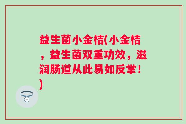 益生菌小金桔(小金桔，益生菌双重功效，滋润肠道从此易如反掌！)