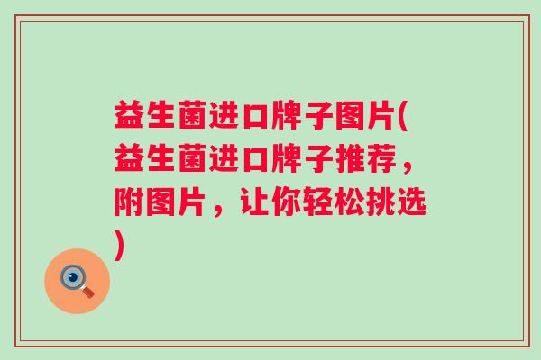 益生菌进口牌子图片(益生菌进口牌子推荐,附图片,让你轻松挑选) 益生菌进口牌子图片(益生菌进口牌子推荐,附图片,让你轻松挑选)