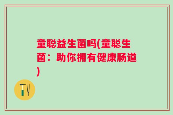 童聪益生菌吗(童聪生菌：助你拥有健康肠道)