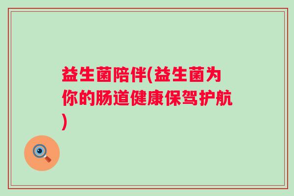 益生菌陪伴(益生菌为你的肠道健康保驾护航) 益生菌陪伴(益生菌为你的肠道健康保驾护航)