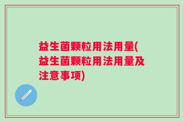 益生菌颗粒用法用量(益生菌颗粒用法用量及注意事项)