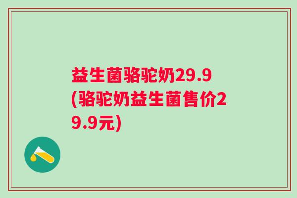 益生菌骆驼奶29.9(骆驼奶益生菌售价29.9元)