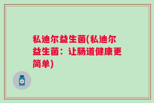 私迪尔益生菌(私迪尔益生菌：让肠道健康更简单)