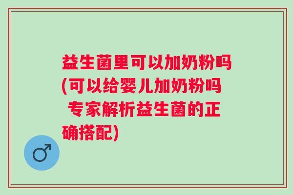益生菌里可以加奶粉吗(可以给婴儿加奶粉吗 专家解析益生菌的正确搭配)