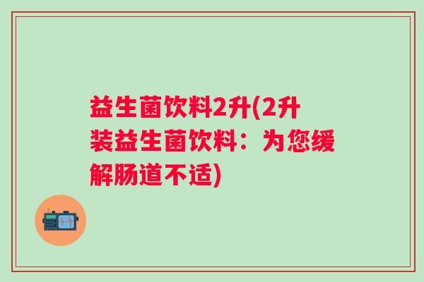 益生菌饮料2升(2升装益生菌饮料：为您缓解肠道不适)