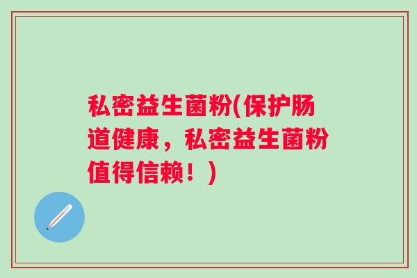 私密益生菌粉(保护肠道健康，私密益生菌粉值得信赖！)