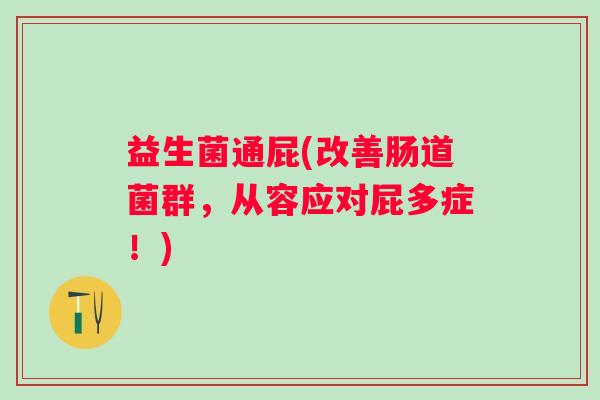 益生菌通屁(改善肠道菌群，从容应对屁多症！)
